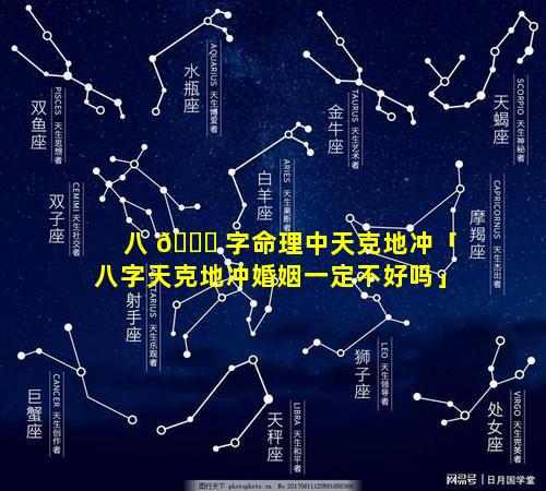 八 🐎 字命理中天克地冲「八字天克地冲婚姻一定不好吗」